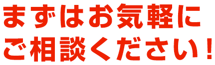 まずはお気軽にご相談ください！